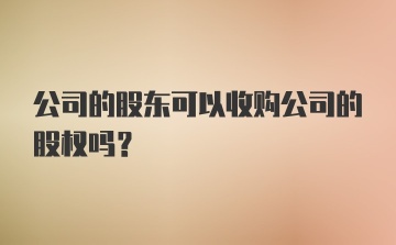 公司的股东可以收购公司的股权吗？