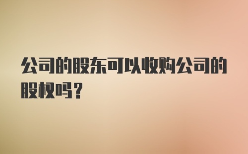 公司的股东可以收购公司的股权吗？