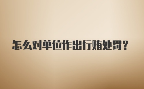 怎么对单位作出行贿处罚？