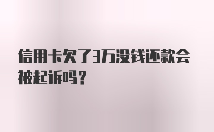 信用卡欠了3万没钱还款会被起诉吗？