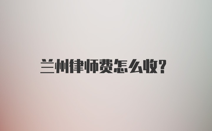 兰州律师费怎么收?