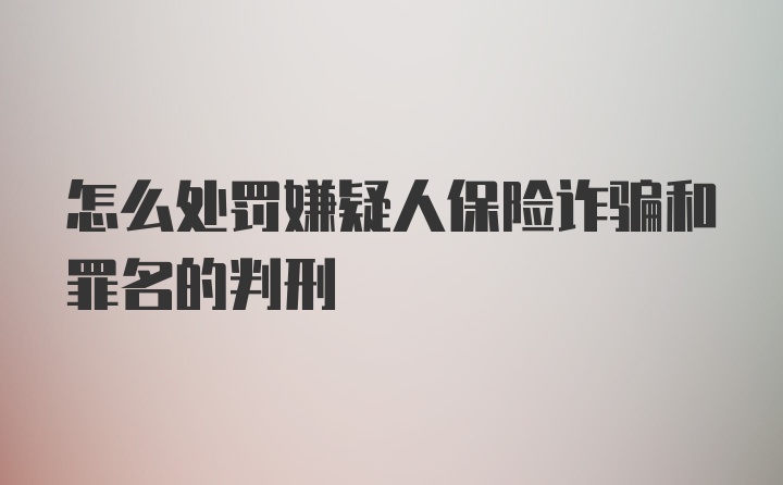 怎么处罚嫌疑人保险诈骗和罪名的判刑