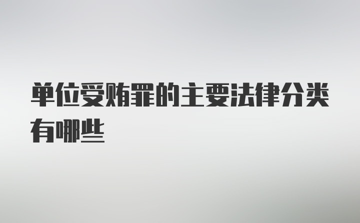 单位受贿罪的主要法律分类有哪些