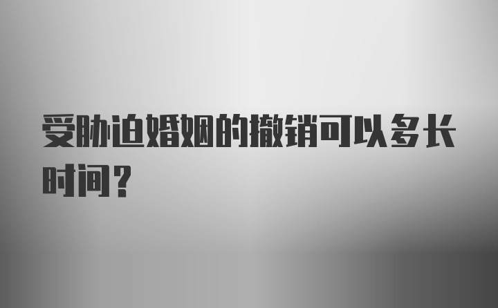 受胁迫婚姻的撤销可以多长时间?