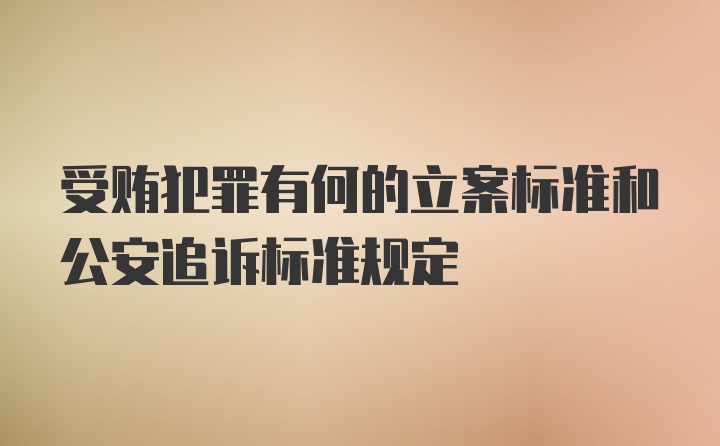 受贿犯罪有何的立案标准和公安追诉标准规定