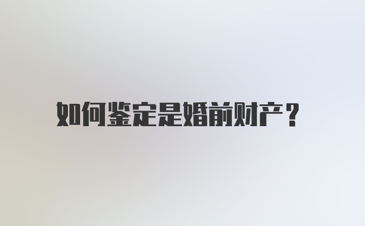 如何鉴定是婚前财产？