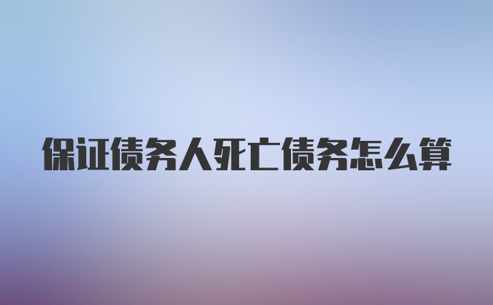 保证债务人死亡债务怎么算