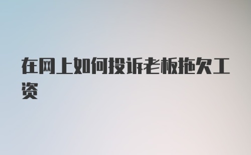 在网上如何投诉老板拖欠工资