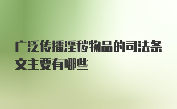 广泛传播淫秽物品的司法条文主要有哪些