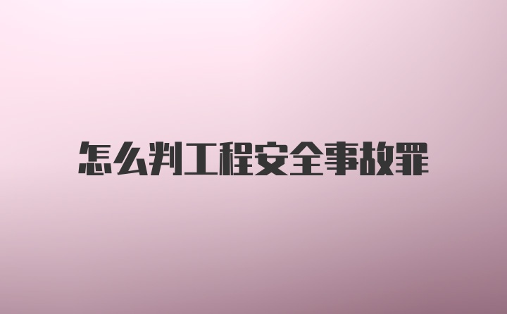 怎么判工程安全事故罪