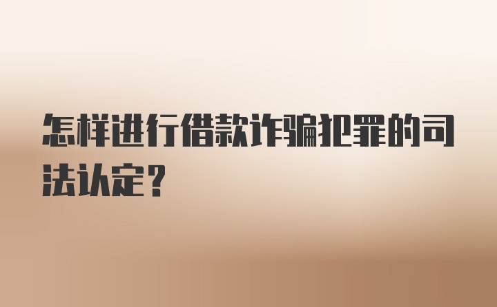 怎样进行借款诈骗犯罪的司法认定？