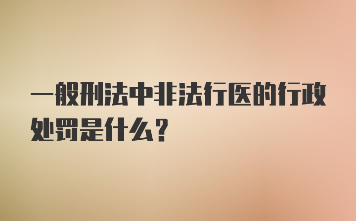 一般刑法中非法行医的行政处罚是什么？