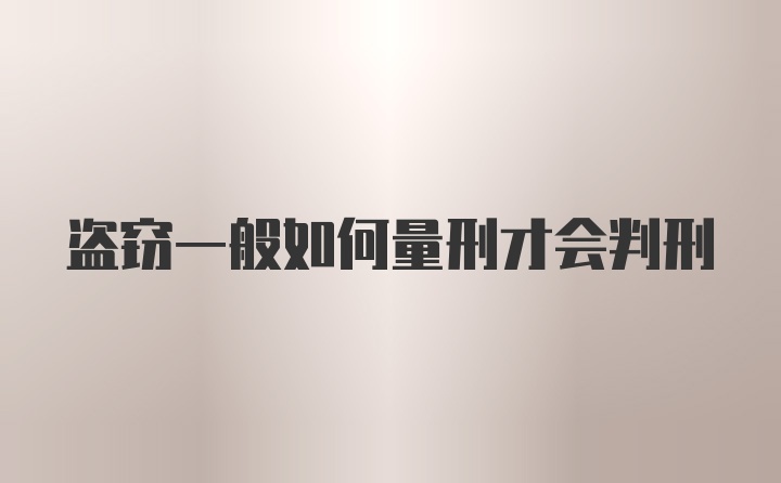 盗窃一般如何量刑才会判刑