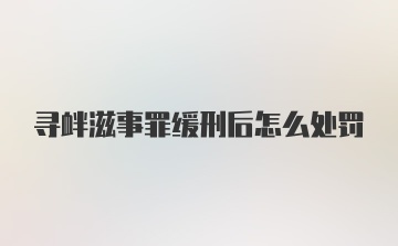 寻衅滋事罪缓刑后怎么处罚