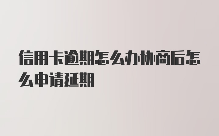 信用卡逾期怎么办协商后怎么申请延期