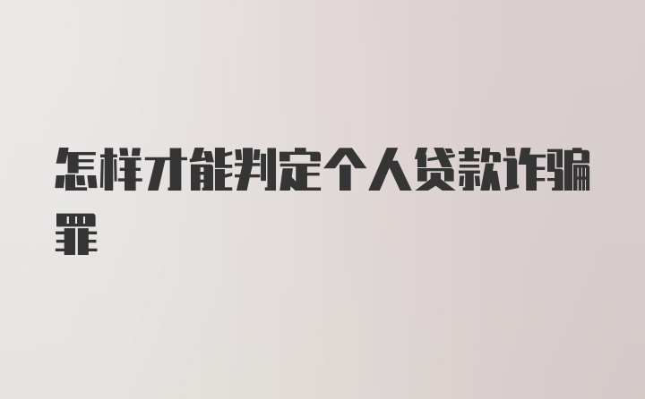 怎样才能判定个人贷款诈骗罪