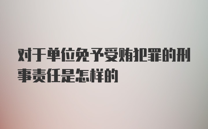 对于单位免予受贿犯罪的刑事责任是怎样的