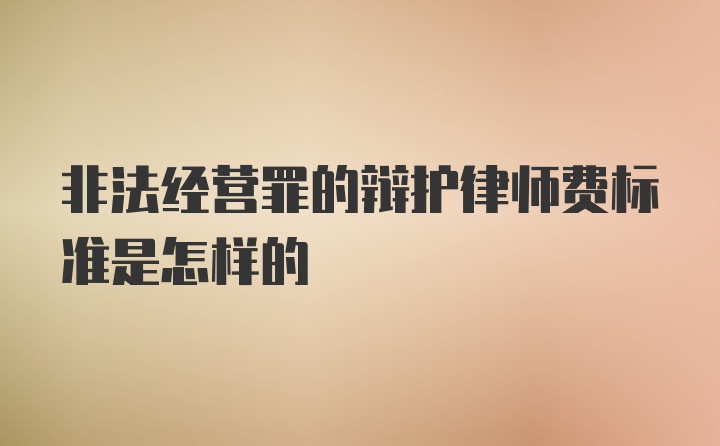 非法经营罪的辩护律师费标准是怎样的