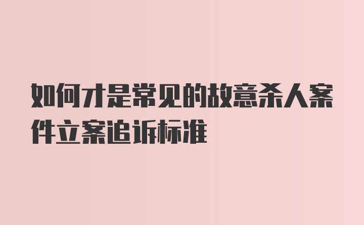 如何才是常见的故意杀人案件立案追诉标准