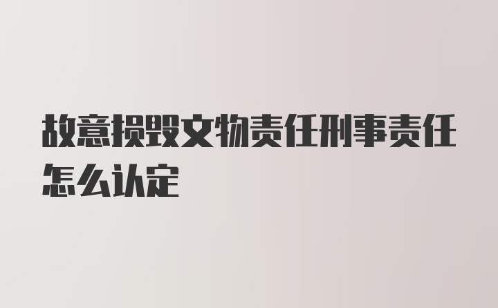 故意损毁文物责任刑事责任怎么认定