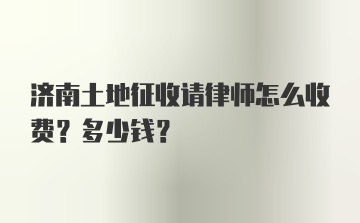 济南土地征收请律师怎么收费？多少钱？