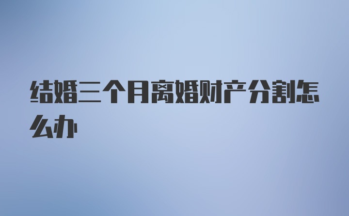 结婚三个月离婚财产分割怎么办