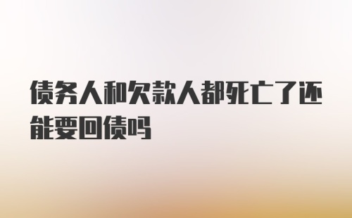 债务人和欠款人都死亡了还能要回债吗