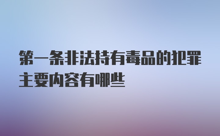 第一条非法持有毒品的犯罪主要内容有哪些