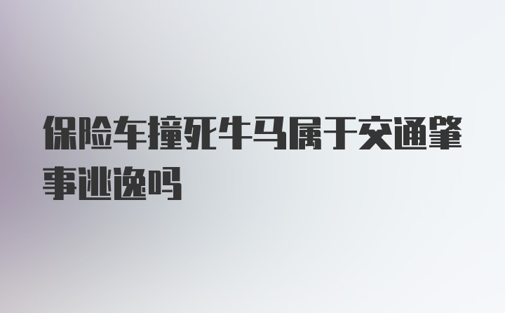 保险车撞死牛马属于交通肇事逃逸吗