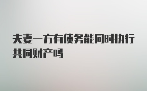 夫妻一方有债务能同时执行共同财产吗