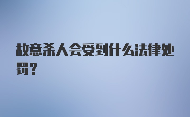 故意杀人会受到什么法律处罚？