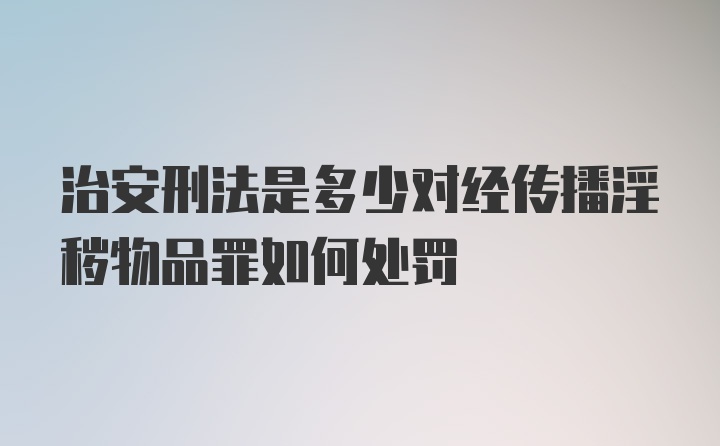 治安刑法是多少对经传播淫秽物品罪如何处罚