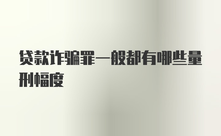 贷款诈骗罪一般都有哪些量刑幅度