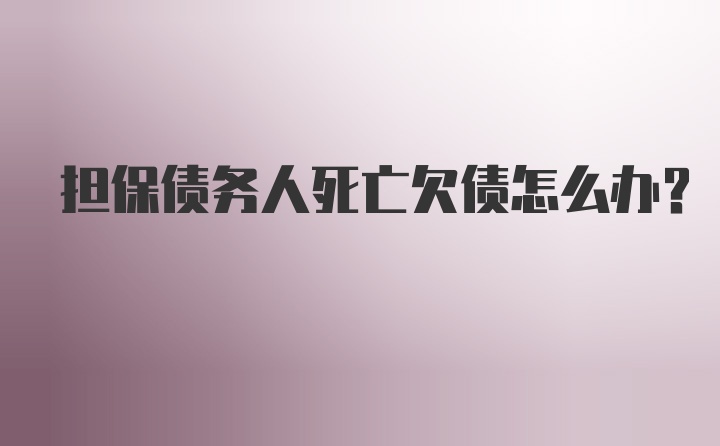 担保债务人死亡欠债怎么办？