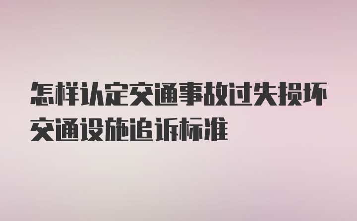 怎样认定交通事故过失损坏交通设施追诉标准