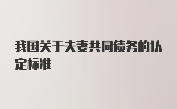 我国关于夫妻共同债务的认定标准