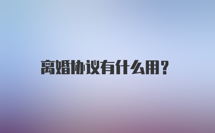 离婚协议有什么用？