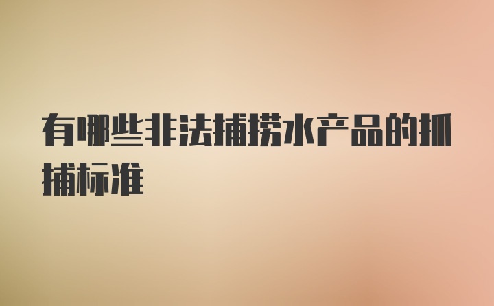 有哪些非法捕捞水产品的抓捕标准