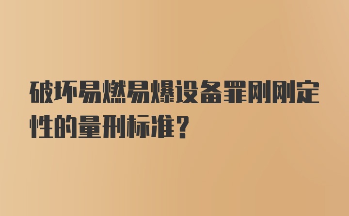 破坏易燃易爆设备罪刚刚定性的量刑标准？