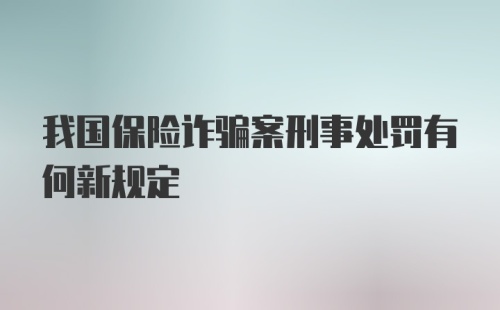 我国保险诈骗案刑事处罚有何新规定