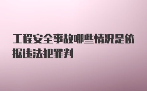 工程安全事故哪些情况是依据违法犯罪判