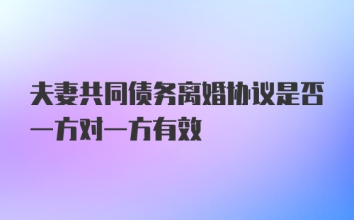 夫妻共同债务离婚协议是否一方对一方有效