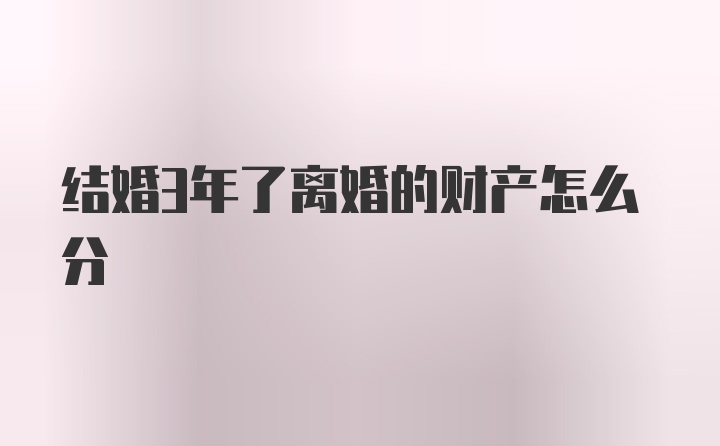 结婚3年了离婚的财产怎么分