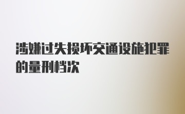 涉嫌过失损坏交通设施犯罪的量刑档次