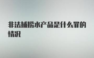 非法捕捞水产品是什么罪的情况