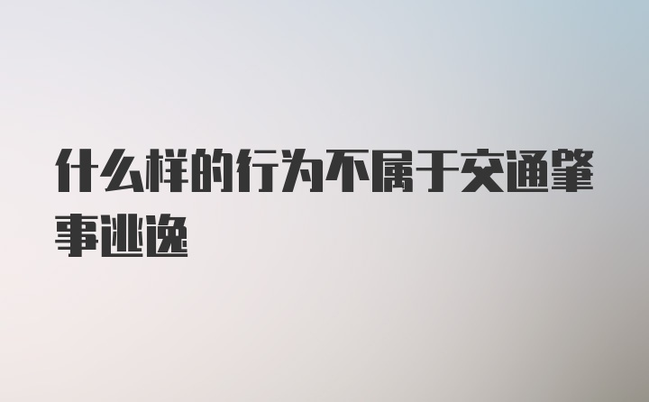 什么样的行为不属于交通肇事逃逸