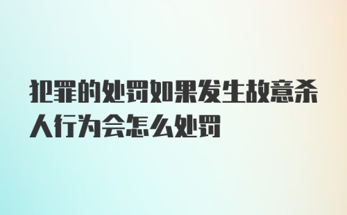 犯罪的处罚如果发生故意杀人行为会怎么处罚