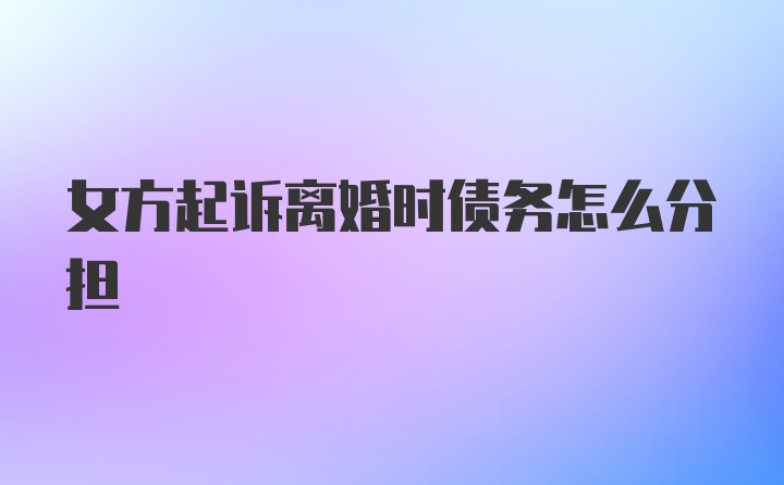 女方起诉离婚时债务怎么分担