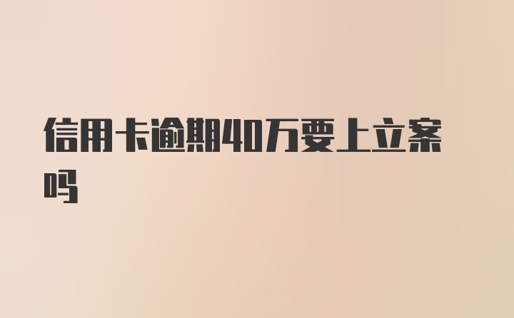 信用卡逾期40万要上立案吗