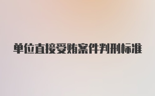 单位直接受贿案件判刑标准